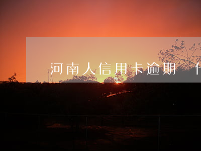 河南人信用卡逾期(為什么信用卡逾期)