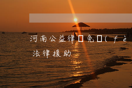 河南公益律師免費(fèi)法律援助(鄭州法律援助)