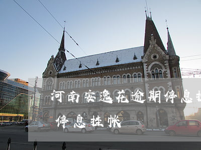 河南安逸花逾期停息挂账怎么申请-安逸花停息挂帐