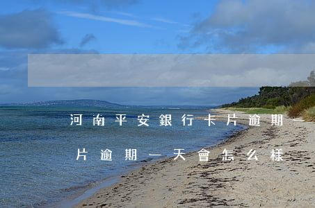 河南平安銀行卡片逾期一天(河南平安銀行卡片逾期一天會怎么樣)