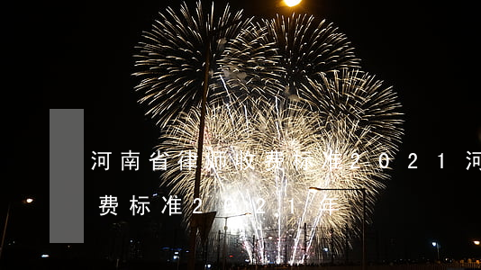 河南省律师收费标准2021(河南省律师收费标准2021年)