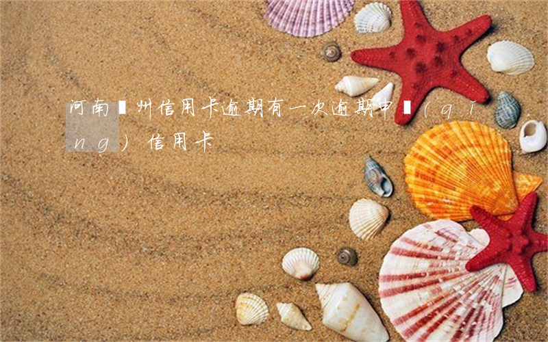 河南鄭州信用卡逾期 有一次逾期申請(qǐng)信用卡
