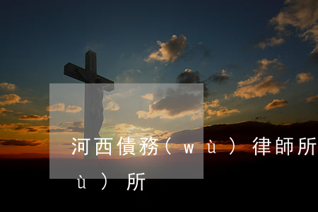 河西債務(wù)律師所(河西律師事務(wù)所)