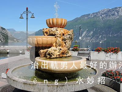 治出軌男人最好的辦法(化解男人出軌風(fēng)水妙招)