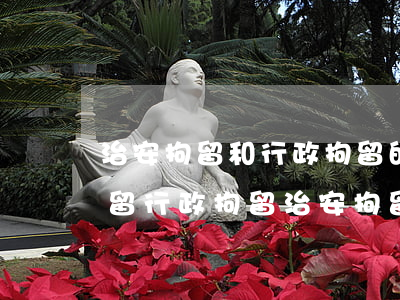 治安拘留和行政拘留的區(qū)別(刑事拘留,行政拘留,治安拘留有何區(qū)別)
