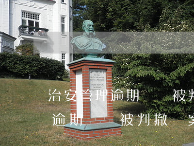 治安管理逾期處罰被判撤銷案例-治安管理逾期處罰被判撤銷案例有哪些