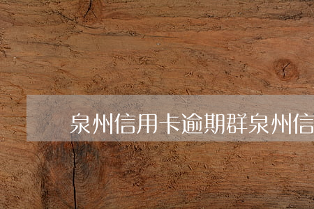 泉州信用卡逾期群(泉州信用卡逾期群號)