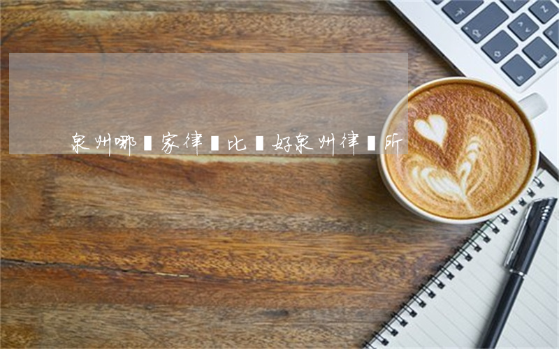 泉州哪幾家律師比較好(泉州律師所)