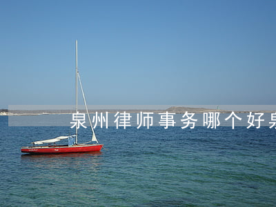 泉州律师事务哪个好(泉州律师所)