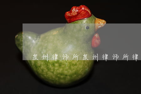 泉州律师所(泉州律师所律师预约)