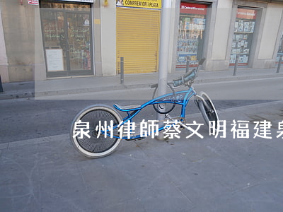 泉州律師蔡文明(福建泉州律師)
