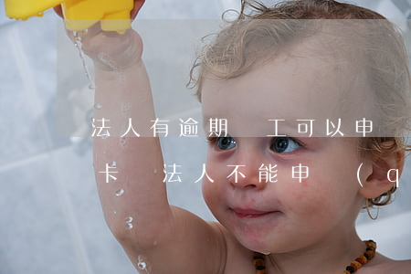 法人有逾期員工可以申請(qǐng)信用卡嗎(法人不能申請(qǐng)信用卡)