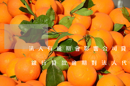 法人有逾期會影響公司貸款嗎(企業(yè)銀行貸款逾期對法人代表和股東有什么影響)