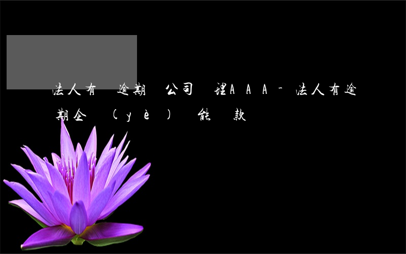 法人有過逾期對公司辦理AAA-法人有逾期企業(yè)還能貸款嗎