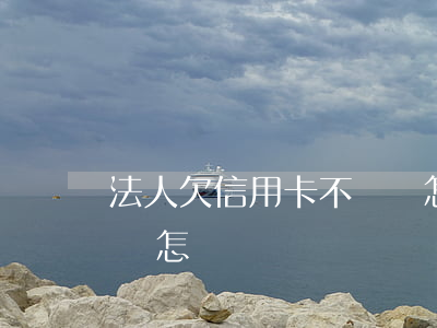 法人欠信用卡不還會怎樣(法人欠信用卡不還會怎樣)