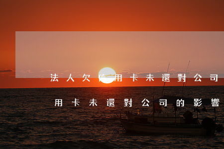 法人欠信用卡未還對公司的影響-法人欠信用卡未還對公司的影響大嗎