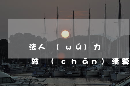 法人無(wú)力償還債務(wù)怎么辦(破產(chǎn)清算后債務(wù)不夠償還怎么辦)