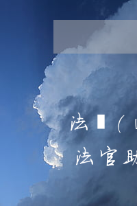 法務(wù)助理可以進(jìn)法院嗎(法官助理干什么)