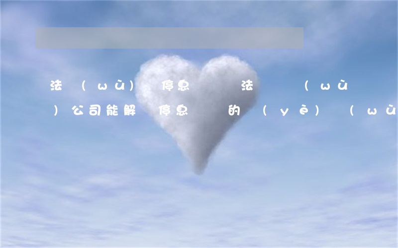 法務(wù)幫停息掛賬違法嗎(債務(wù)公司能解決停息掛賬的業(yè)務(wù)嗎)
