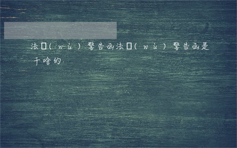 法務(wù)警告函(法務(wù)警告函是干啥的)