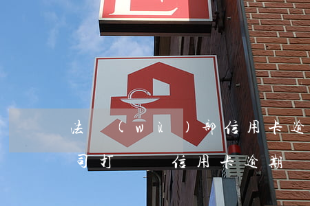 法務(wù)部信用卡逾期(法務(wù)公司打電話信用卡逾期)