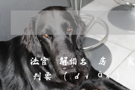 法官詳解：借名買房糾紛案件的審理思路和裁判要點(diǎn)（類案裁判方法）