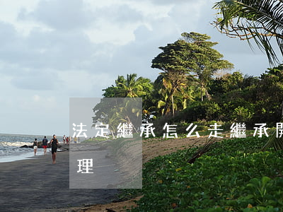 法定繼承怎么走(繼承開始后按照什么繼承辦理?)