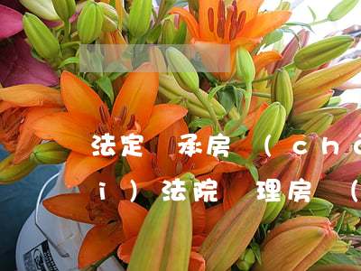 法定繼承房產(chǎn)怎么收費(fèi)(法院辦理房產(chǎn)繼承要多少費(fèi)用)