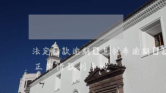 法定貸款逾期罰息利率(逾期還款罰息利率為正常借款利率的)