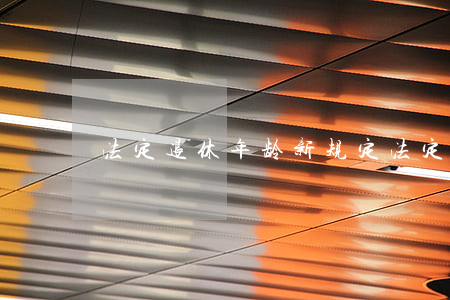 法定退休年龄新规定(法定退休年龄最新规定)