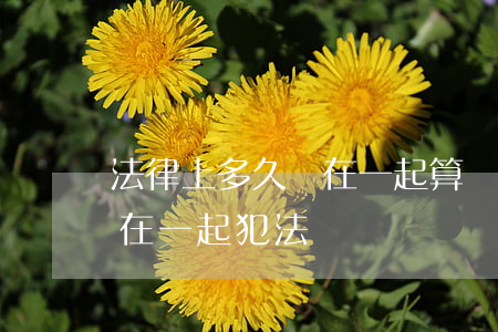法律上多久沒在一起算離婚(雙方都沒有離婚在一起犯法嗎)
