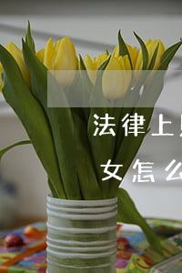 法律上財(cái)產(chǎn)繼承子女怎么分