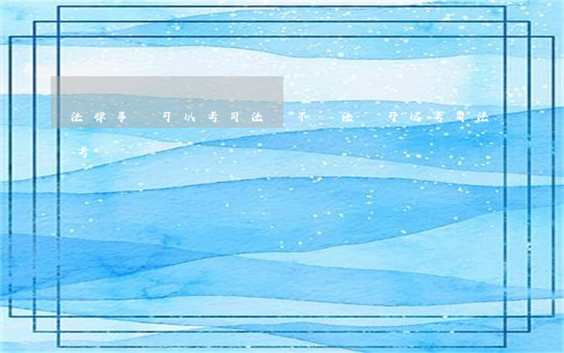 法律事務可以考司法嗎(不學法學可以考司法考試嗎)