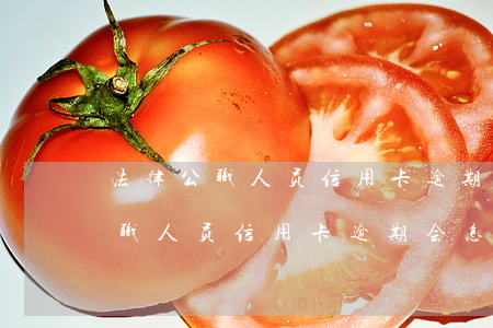 法律公职人员信用卡逾期会怎么样-法律公职人员信用卡逾期会怎么样吗