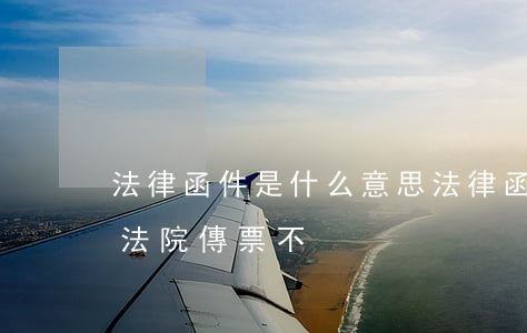 法律函件是什么意思(法律函件是什么意思,是法院傳票不)