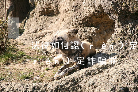 法律如何認(rèn)定詐騙，法律如何認(rèn)定詐騙罪