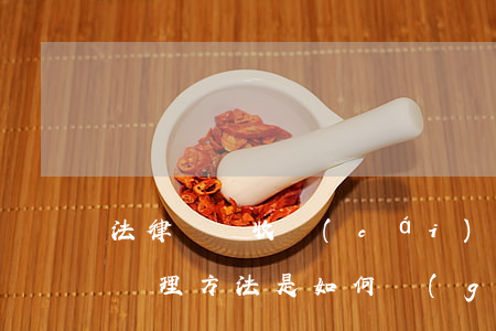 法律對沒收財(cái)產(chǎn)的處理方法是如何規(guī)定的