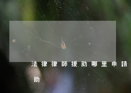 法律律師援助哪里申請(哪里可以申請法律援助)