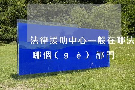 法律援助中心一般在哪(法律援助中心一般在哪個(gè)部門)