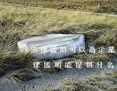 法律援助可以為企業(yè)提供援助嗎(法律援助能提供什么幫助)