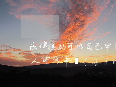 法律援助可以自己申請(qǐng)嗎(哪些人可以申請(qǐng)法律援助)