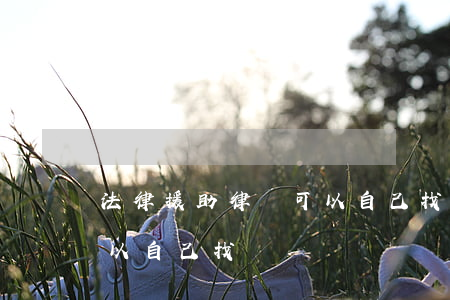 法律援助律師可以自己找嗎(法律援助律師可以自己找嗎)