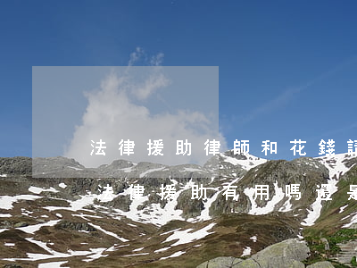 法律援助律師和花錢請的律師區(qū)別(法律援助有用嗎還是自己花錢請律師效果好)