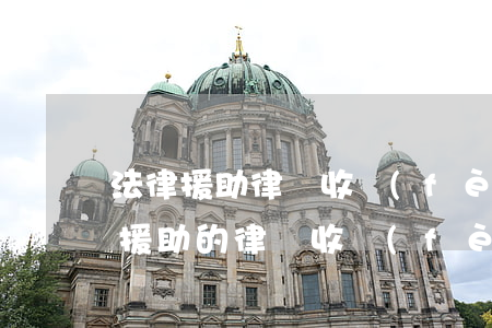 法律援助律師收費(fèi)了怎么辦(法律援助的律師收費(fèi)嗎)