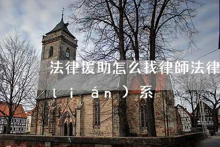 法律援助怎么找律師(法律援助律師怎么聯(lián)系)