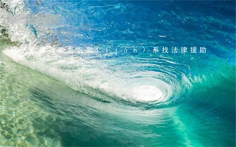 法律援助怎么聯(lián)系(找法律援助)