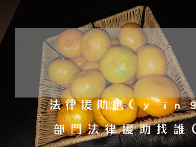 法律援助應(yīng)該找哪個(gè)部門(法律援助找誰(shuí))