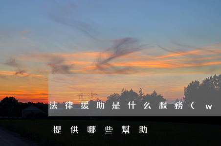 法律援助是什么服務(wù)(法律援助可以提供哪些幫助)