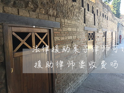 法律援助案子律师可以收费吗(司法局的法律援助律师要收费吗)