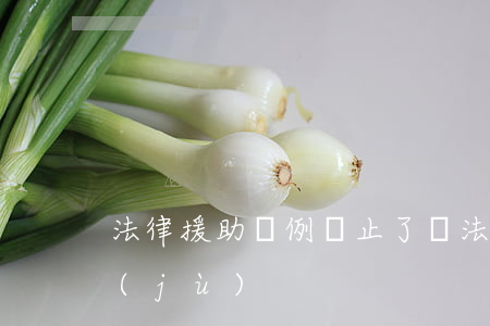 法律援助條例廢止了嗎(法律援助的法律依據(jù))